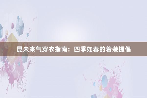 昆未来气穿衣指南：四季如春的着装提倡